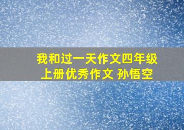 我和过一天作文四年级上册优秀作文 孙悟空